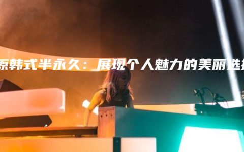 太原韩式半永久：展现个人魅力的美丽选择