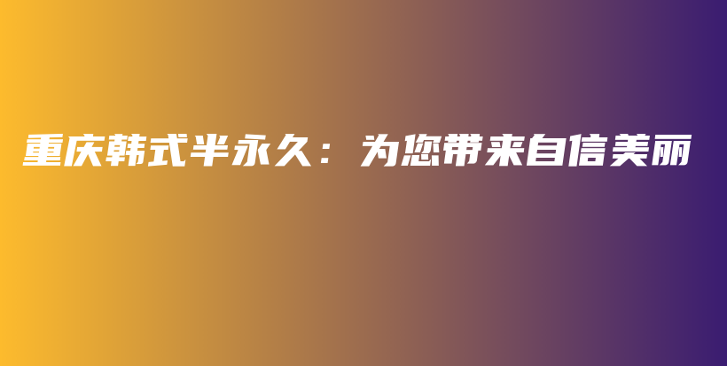 重庆韩式半永久：为您带来自信美丽插图