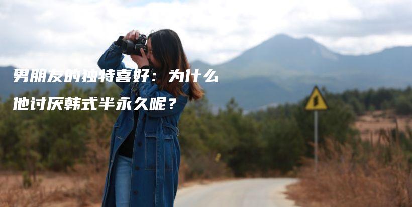 男朋友的独特喜好：为什么他讨厌韩式半永久呢？插图