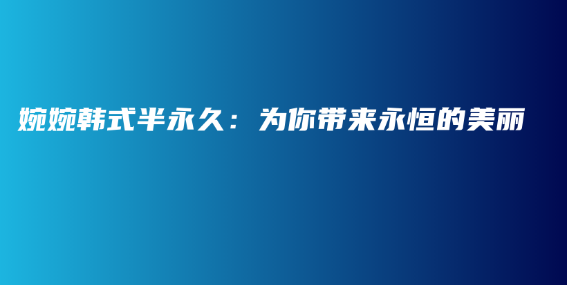 婉婉韩式半永久：为你带来永恒的美丽插图