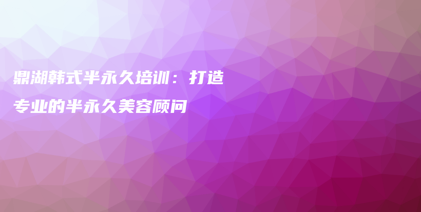 鼎湖韩式半永久培训：打造专业的半永久美容顾问插图