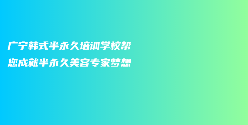 广宁韩式半永久培训学校帮您成就半永久美容专家梦想插图