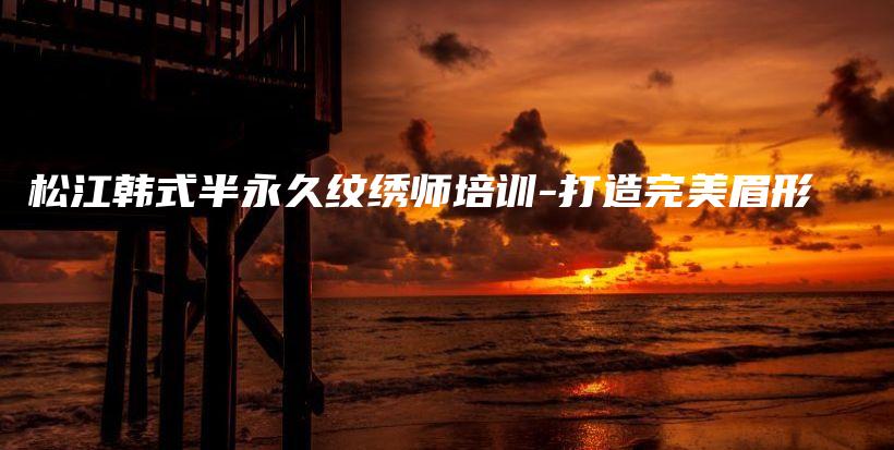 松江韩式半永久纹绣师培训-打造完美眉形插图
