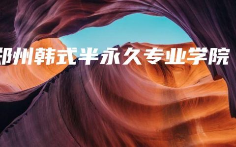 郑州韩式半永久专业学院