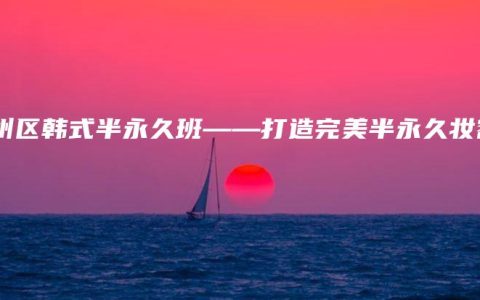 鄞州区韩式半永久班——打造完美半永久妆容