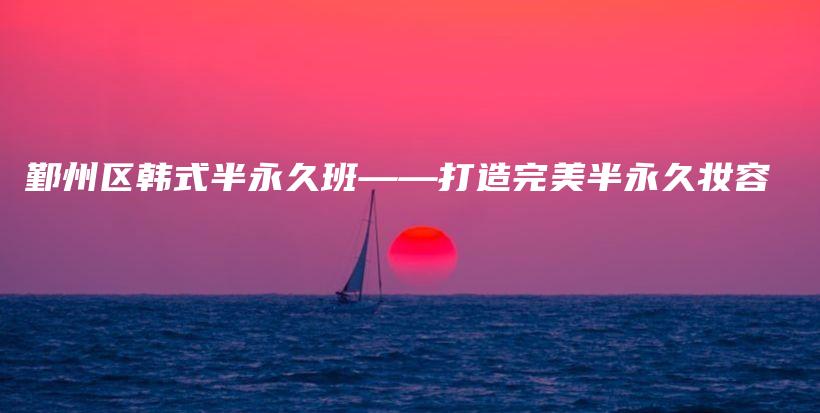 鄞州区韩式半永久班——打造完美半永久妆容插图