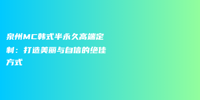 泉州MC韩式半永久高端定制：打造美丽与自信的绝佳方式插图