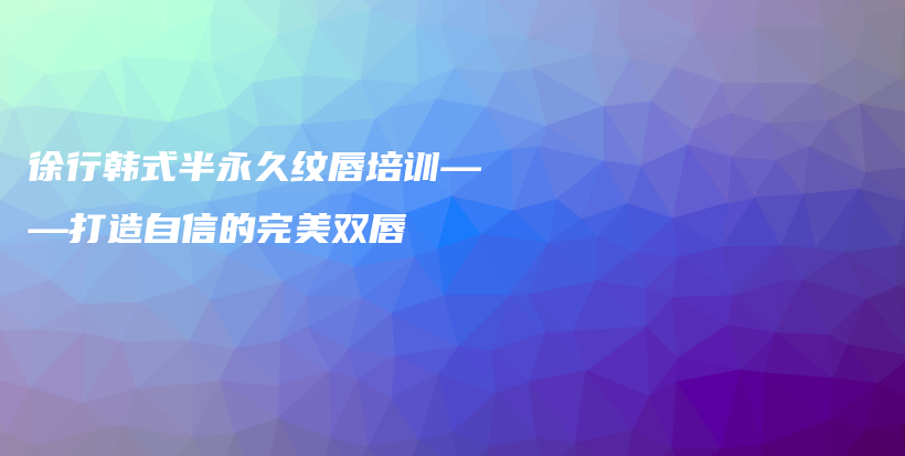 徐行韩式半永久纹唇培训——打造自信的完美双唇插图