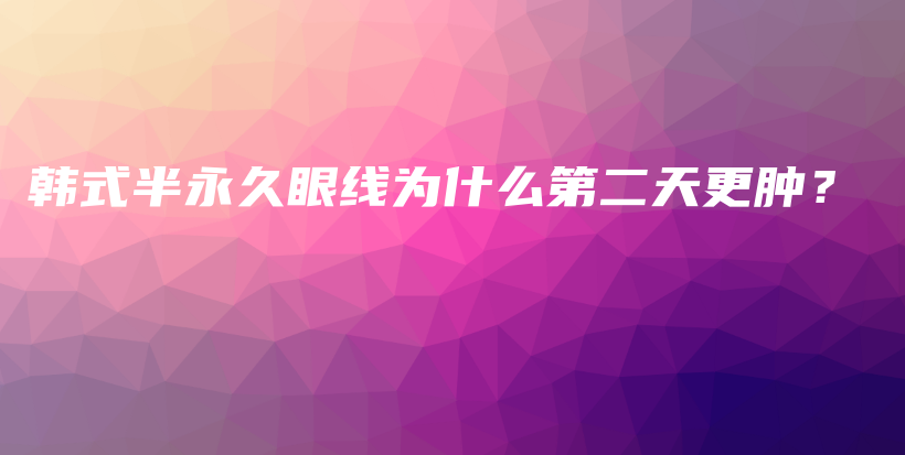 韩式半永久眼线为什么第二天更肿？插图