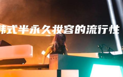 韩式半永久妆容的流行性