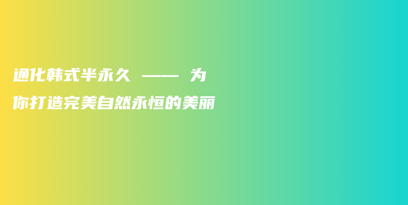 通化韩式半永久 —— 为你打造完美自然永恒的美丽插图