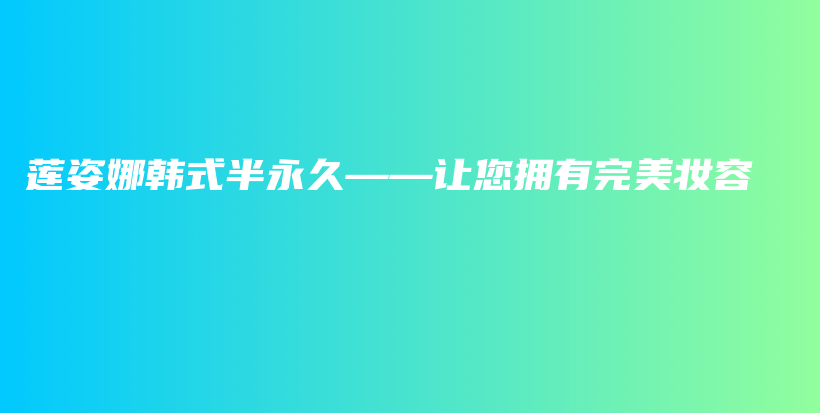 莲姿娜韩式半永久——让您拥有完美妆容插图