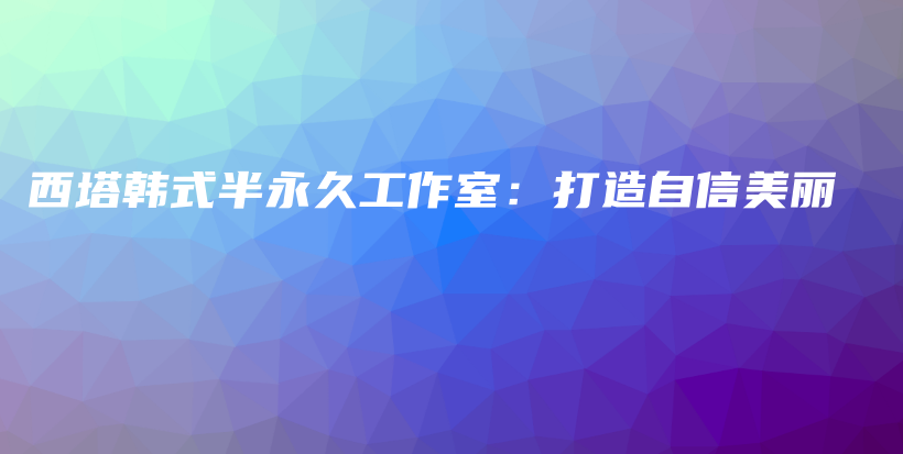 西塔韩式半永久工作室：打造自信美丽插图