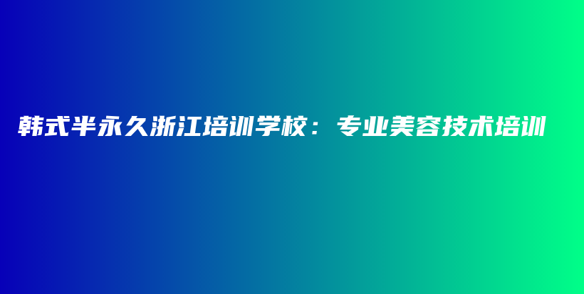 韩式半永久浙江培训学校：专业美容技术培训插图