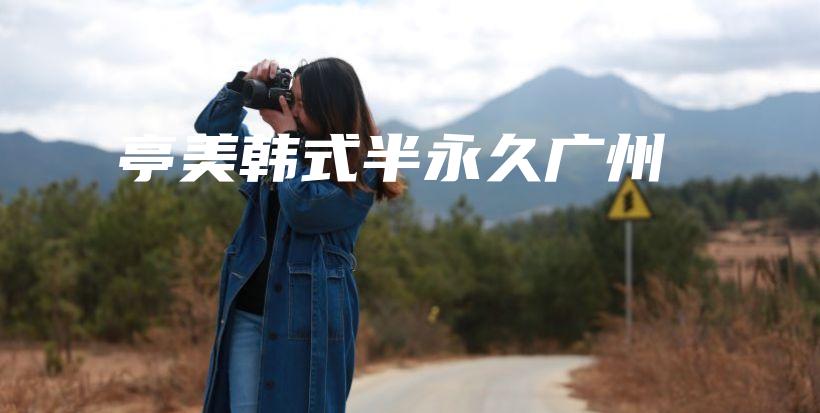 亭美韩式半永久广州插图