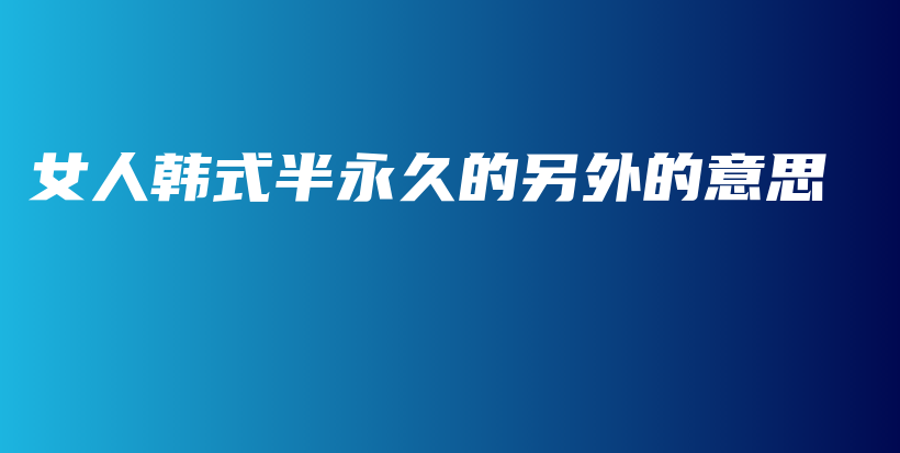 女人韩式半永久的另外的意思插图