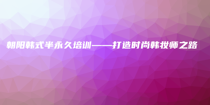 朝阳韩式半永久培训——打造时尚韩妆师之路插图