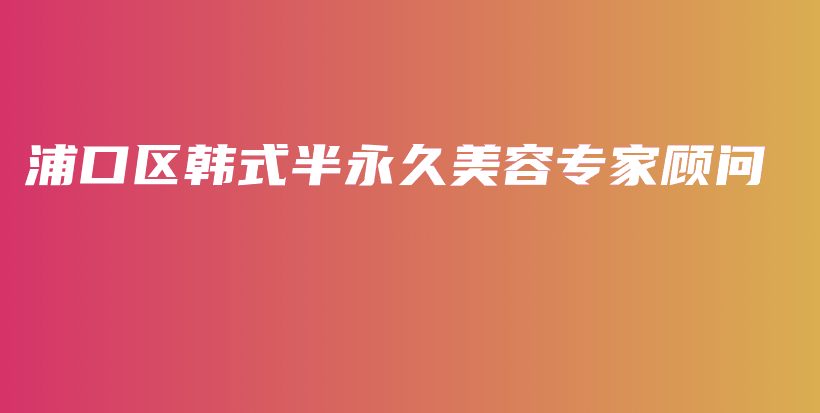 浦口区韩式半永久美容专家顾问插图
