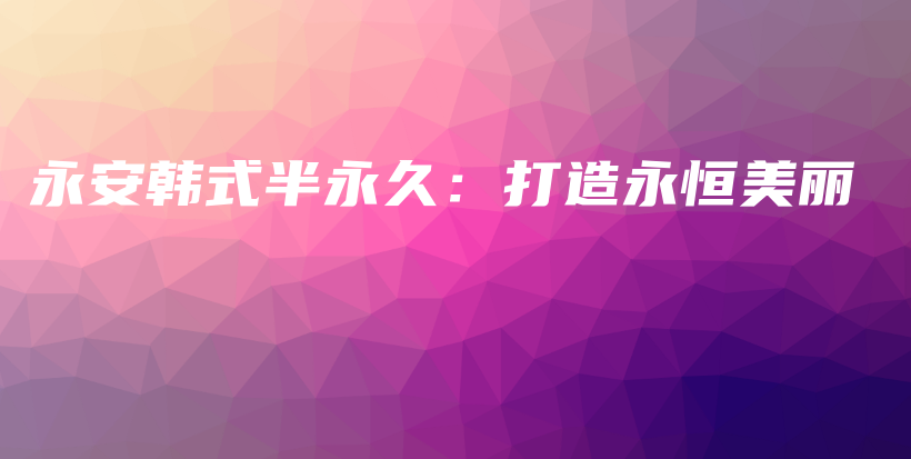 永安韩式半永久：打造永恒美丽插图