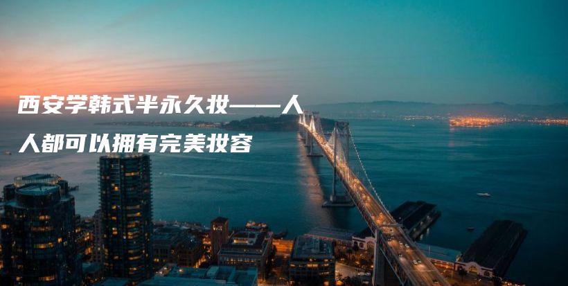 西安学韩式半永久妆——人人都可以拥有完美妆容插图