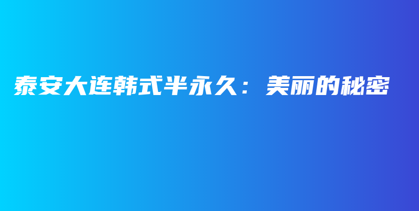泰安大连韩式半永久：美丽的秘密插图