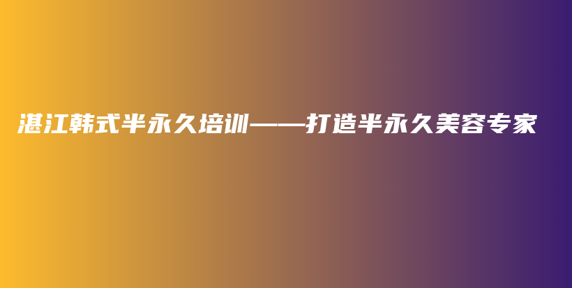 湛江韩式半永久培训——打造半永久美容专家插图