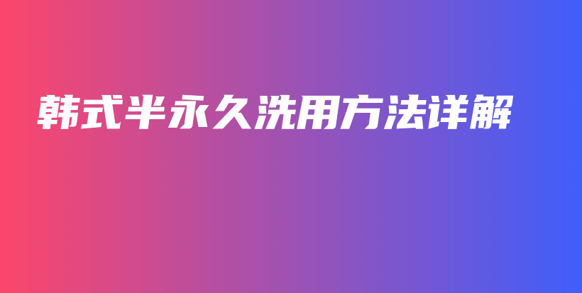 韩式半永久洗用方法详解插图