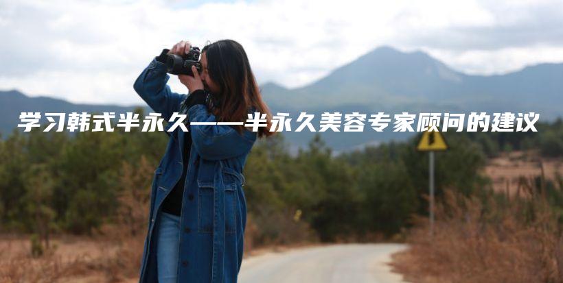 学习韩式半永久——半永久美容专家顾问的建议插图