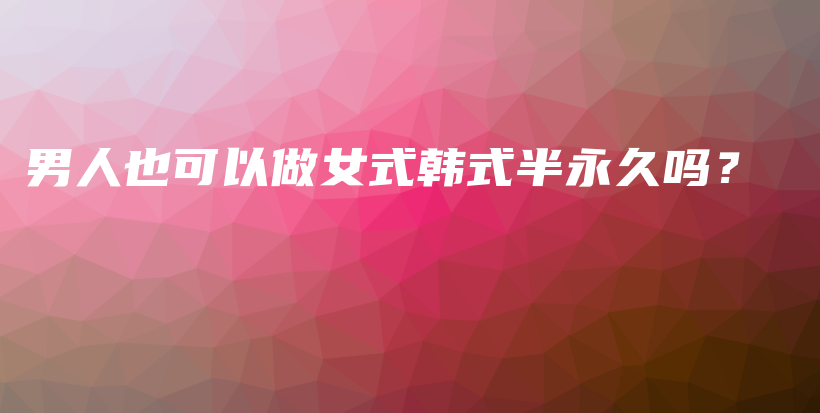 男人也可以做女式韩式半永久吗？插图