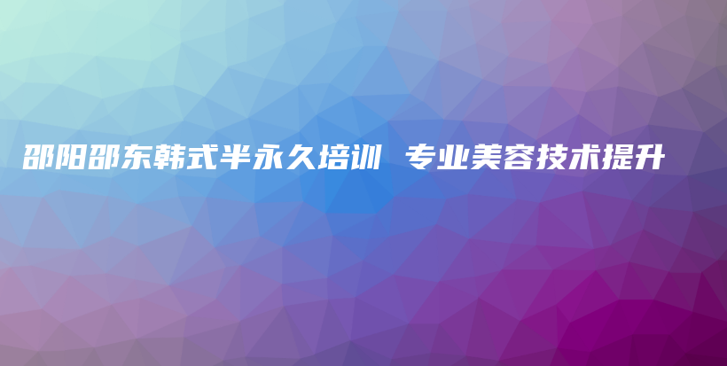 邵阳邵东韩式半永久培训 专业美容技术提升插图