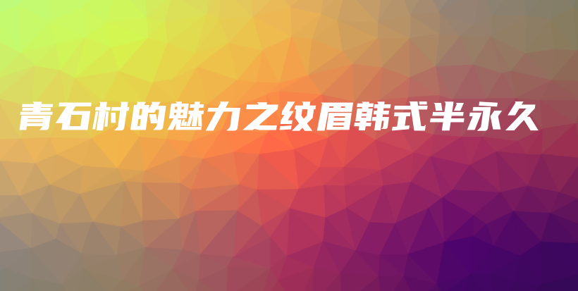 青石村的魅力之纹眉韩式半永久插图