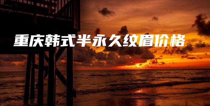 重庆韩式半永久纹眉价格插图