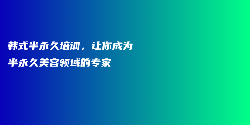 韩式半永久培训，让你成为半永久美容领域的专家插图