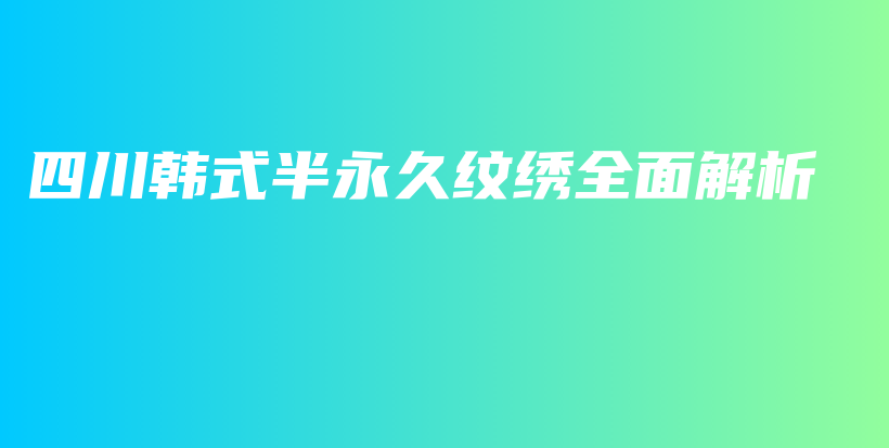 四川韩式半永久纹绣全面解析插图