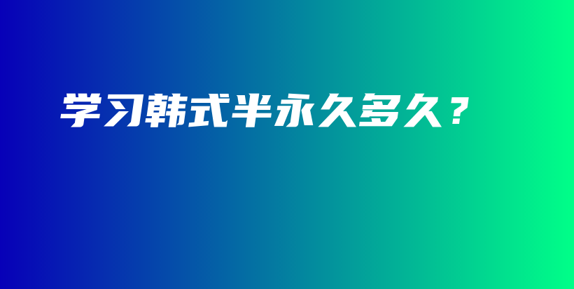 学习韩式半永久多久？插图