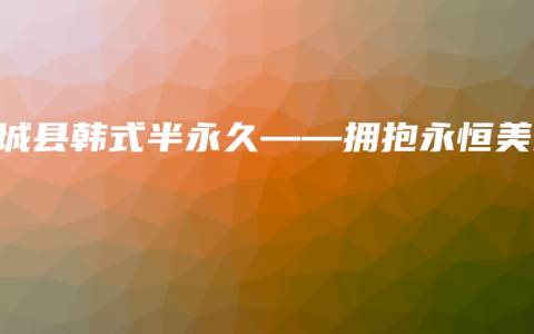 襄城县韩式半永久——拥抱永恒美丽