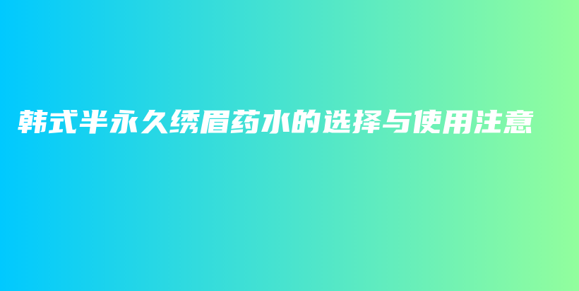 韩式半永久绣眉药水的选择与使用注意插图
