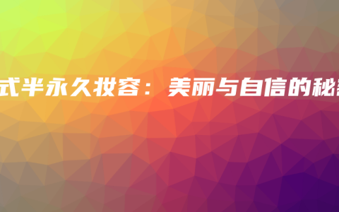 韩式半永久妆容：美丽与自信的秘密