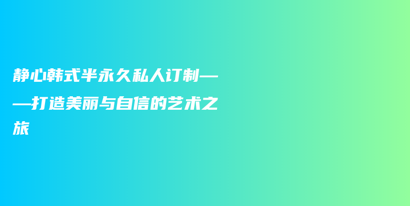 静心韩式半永久私人订制——打造美丽与自信的艺术之旅插图