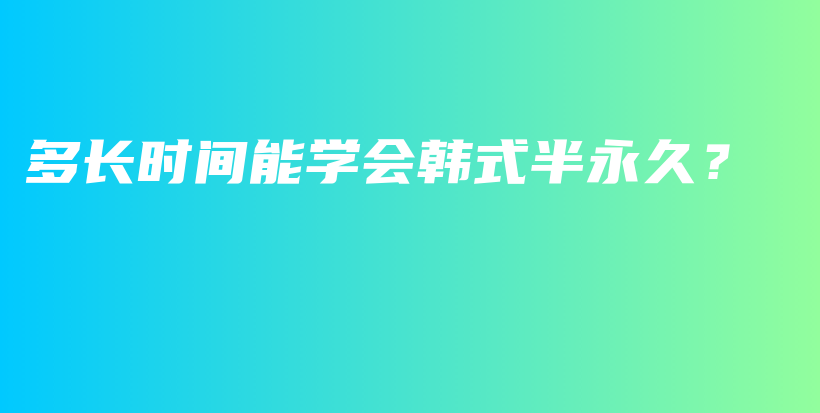 多长时间能学会韩式半永久？插图