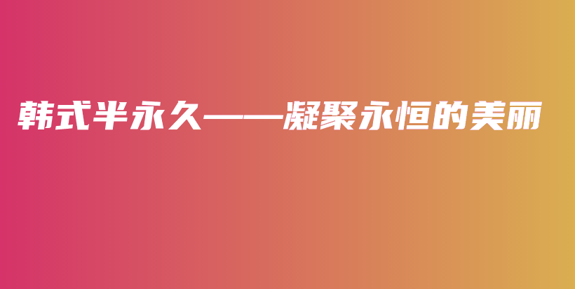 韩式半永久——凝聚永恒的美丽插图