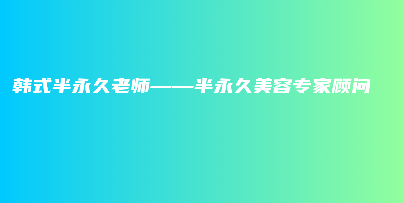 韩式半永久老师——半永久美容专家顾问插图