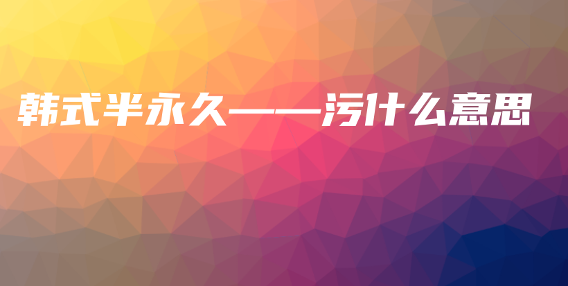 韩式半永久——污什么意思插图