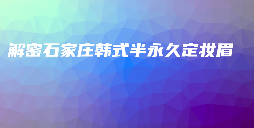 解密石家庄韩式半永久定妆眉插图