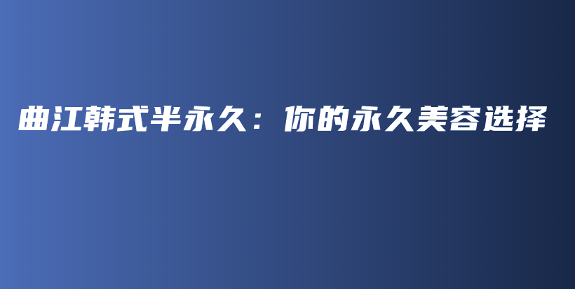 曲江韩式半永久：你的永久美容选择插图