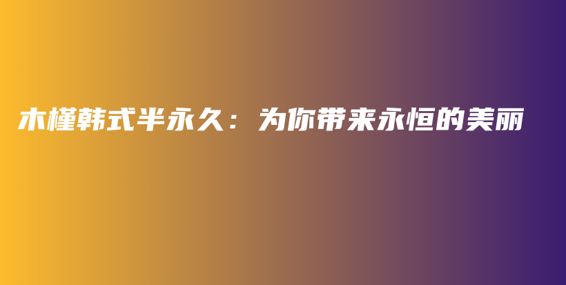 木槿韩式半永久：为你带来永恒的美丽插图
