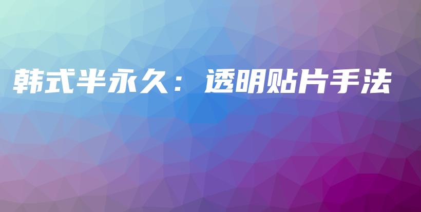 韩式半永久：透明贴片手法插图