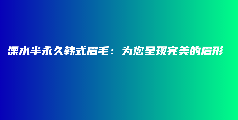 溧水半永久韩式眉毛：为您呈现完美的眉形插图