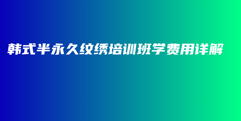 韩式半永久纹绣培训班学费用详解插图