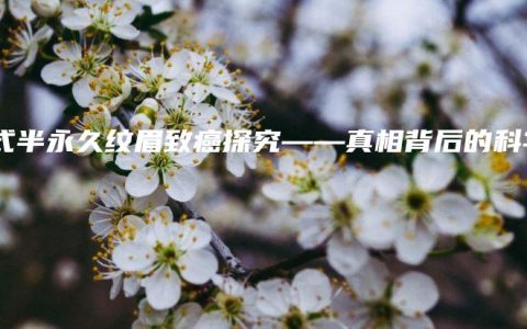 韩式半永久纹眉致癌探究——真相背后的科学